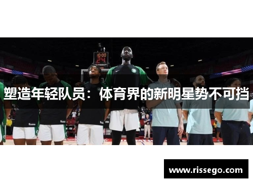塑造年轻队员：体育界的新明星势不可挡