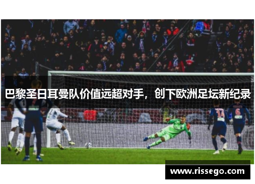 巴黎圣日耳曼队价值远超对手，创下欧洲足坛新纪录
