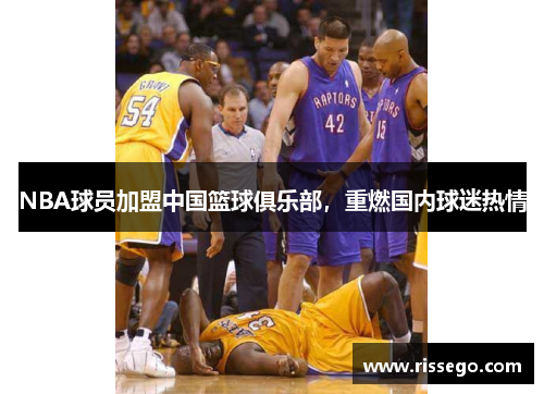 NBA球员加盟中国篮球俱乐部，重燃国内球迷热情